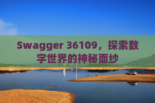 Swagger 36109，探索数字世界的神秘面纱